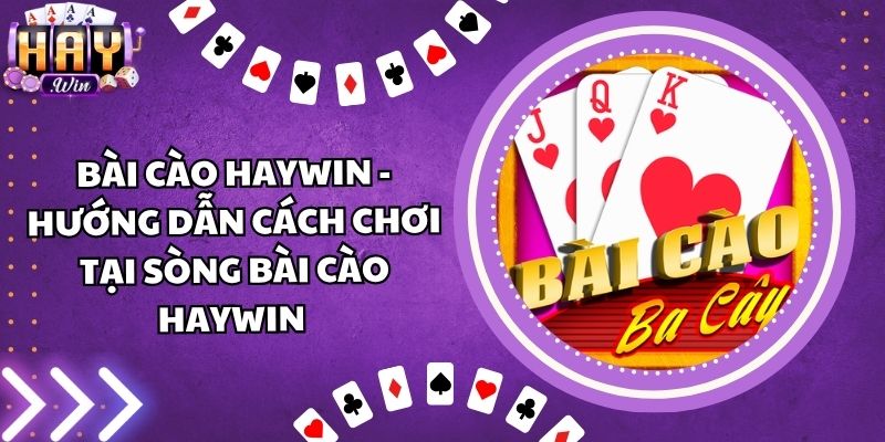 Bài Cào Haywin - Hướng Dẫn Cách Chơi Tại Sòng Bài Cào Haywin